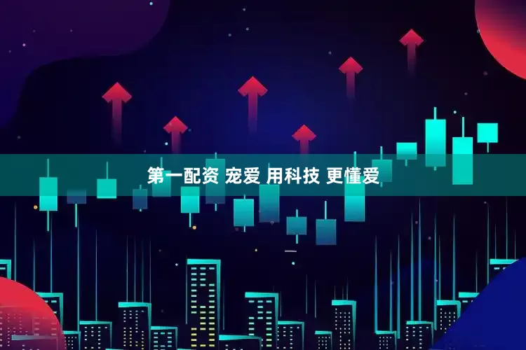 第一配资 宠爱 用科技 更懂爱