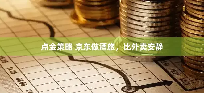 点金策略 京东做酒旅，比外卖安静