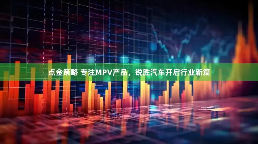 点金策略 专注MPV产品，锐胜汽车开启行业新篇