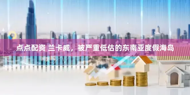 点点配资 兰卡威，被严重低估的东南亚度假海岛