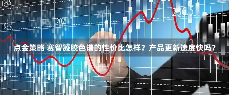点金策略 赛智凝胶色谱的性价比怎样？产品更新速度快吗？