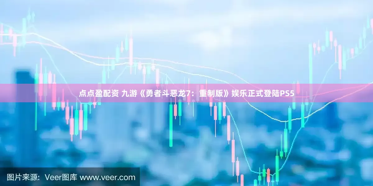 点点盈配资 九游《勇者斗恶龙7：重制版》娱乐正式登陆PS5