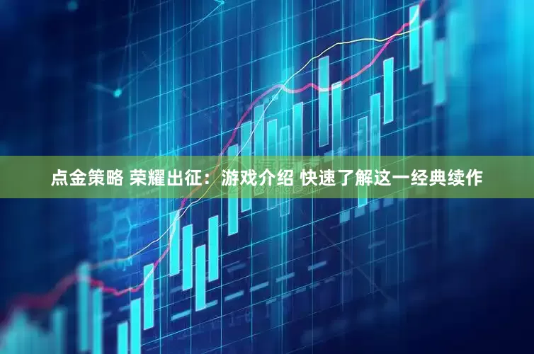 点金策略 荣耀出征：游戏介绍 快速了解这一经典续作
